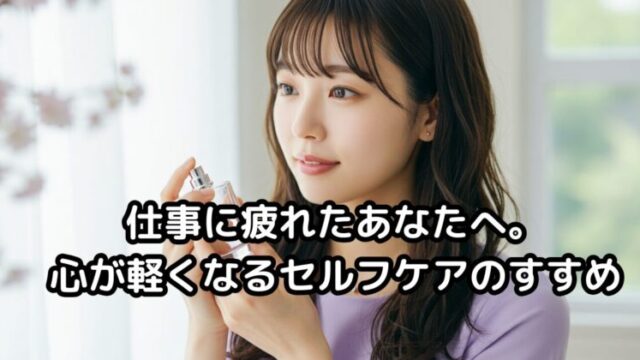 仕事に疲れたあなたへ。心が軽くなるセルフケアのすすめ