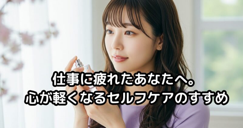 仕事に疲れたあなたへ。心が軽くなるセルフケアのすすめ
