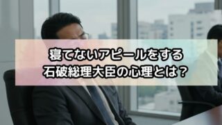 寝てないアピールをする石破総理大臣の心理とは？