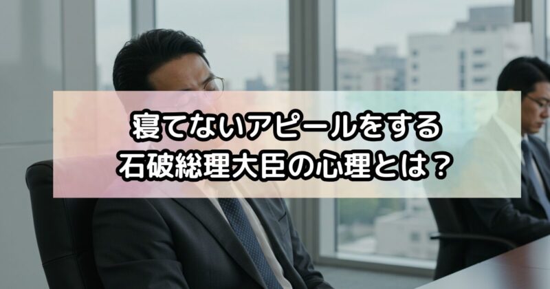 寝てないアピールをする石破総理大臣の心理とは？
