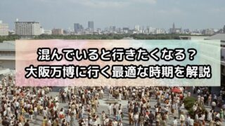 混んでいると行きたくなる？大阪万博に行く最適な時期を徹底解説