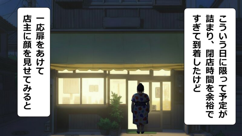 こういう日に限って予定が詰まり、閉店時間を余裕ですぎて到着したけど、
一応扉をあけて店主に顔を見せてみると